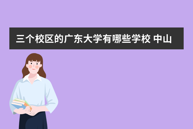 三个校区的广东大学有哪些学校 中山大学有几个校区